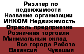 Риэлтер по недвижимости › Название организации ­ ИНКОМ-Недвижимость › Отрасль предприятия ­ Розничная торговля › Минимальный оклад ­ 60 000 - Все города Работа » Вакансии   . Чувашия респ.,Алатырь г.